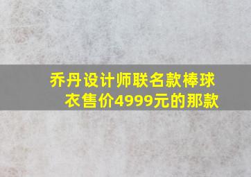 乔丹设计师联名款棒球衣售价4999元的那款