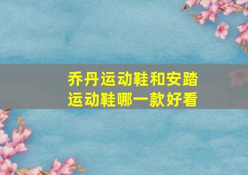 乔丹运动鞋和安踏运动鞋哪一款好看