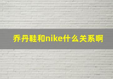 乔丹鞋和nike什么关系啊