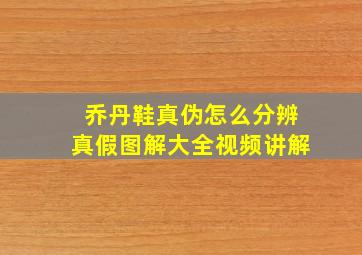 乔丹鞋真伪怎么分辨真假图解大全视频讲解