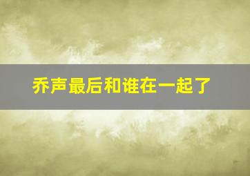 乔声最后和谁在一起了