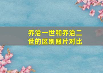 乔治一世和乔治二世的区别图片对比