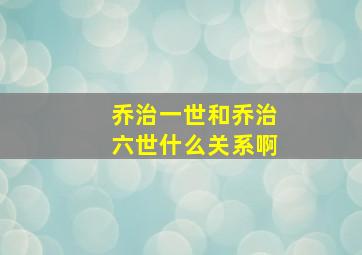 乔治一世和乔治六世什么关系啊