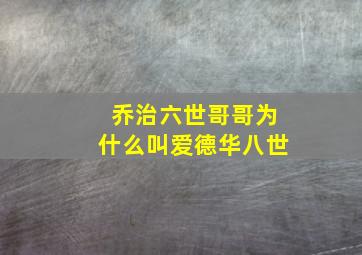 乔治六世哥哥为什么叫爱德华八世