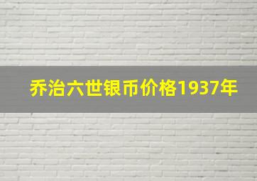 乔治六世银币价格1937年