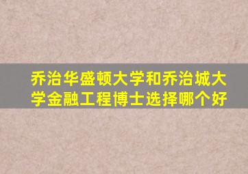 乔治华盛顿大学和乔治城大学金融工程博士选择哪个好