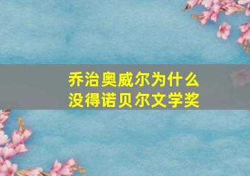 乔治奥威尔为什么没得诺贝尔文学奖