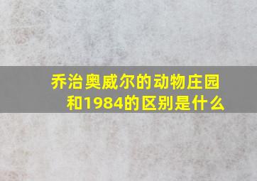 乔治奥威尔的动物庄园和1984的区别是什么