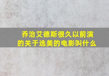 乔治艾德斯很久以前演的关于选美的电影叫什么