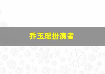 乔玉瑶扮演者