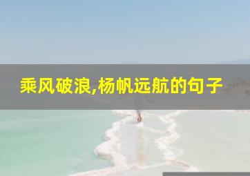 乘风破浪,杨帆远航的句子