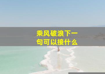 乘风破浪下一句可以接什么