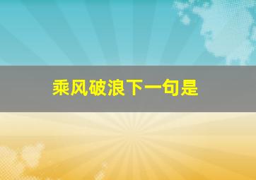 乘风破浪下一句是