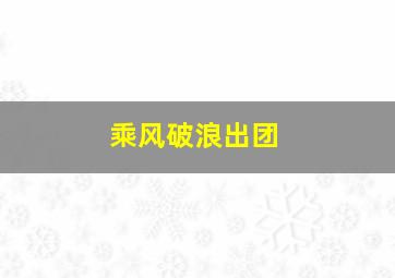 乘风破浪出团