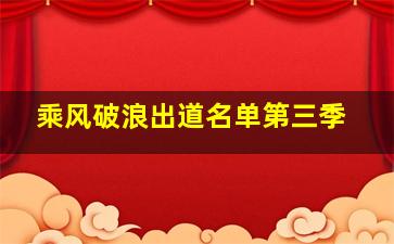 乘风破浪出道名单第三季