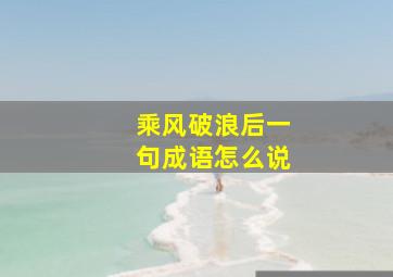 乘风破浪后一句成语怎么说