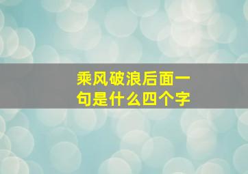 乘风破浪后面一句是什么四个字