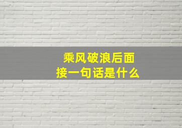 乘风破浪后面接一句话是什么