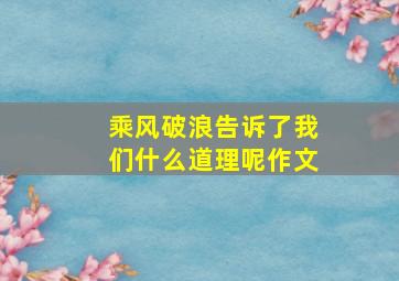 乘风破浪告诉了我们什么道理呢作文