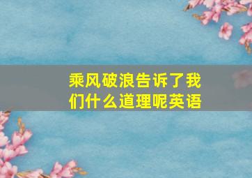 乘风破浪告诉了我们什么道理呢英语