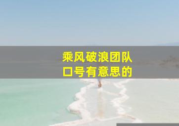 乘风破浪团队口号有意思的