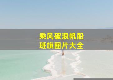 乘风破浪帆船班旗图片大全