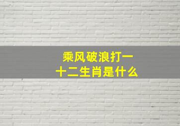 乘风破浪打一十二生肖是什么