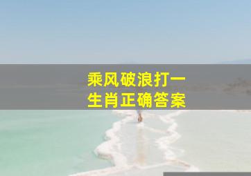 乘风破浪打一生肖正确答案