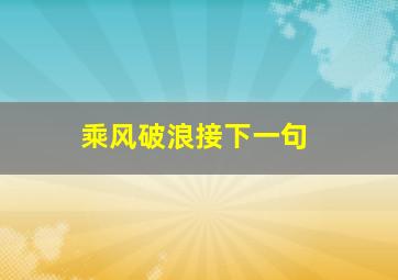 乘风破浪接下一句