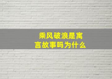 乘风破浪是寓言故事吗为什么