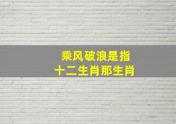 乘风破浪是指十二生肖那生肖