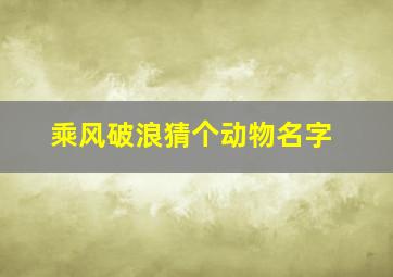 乘风破浪猜个动物名字