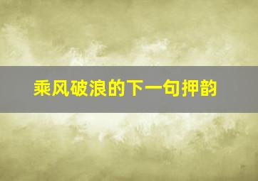 乘风破浪的下一句押韵