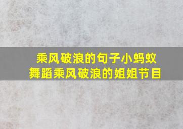 乘风破浪的句子小蚂蚁舞蹈乘风破浪的姐姐节目