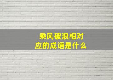 乘风破浪相对应的成语是什么