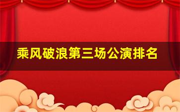 乘风破浪第三场公演排名