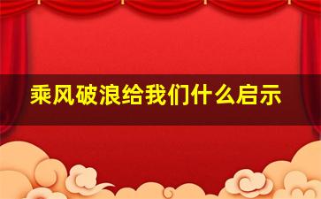 乘风破浪给我们什么启示