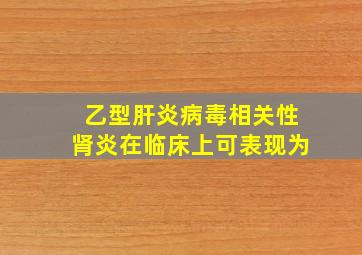 乙型肝炎病毒相关性肾炎在临床上可表现为