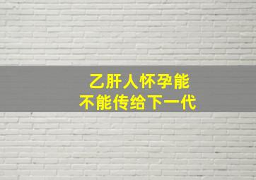 乙肝人怀孕能不能传给下一代