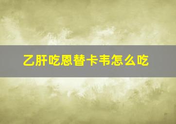 乙肝吃恩替卡韦怎么吃