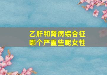 乙肝和肾病综合征哪个严重些呢女性