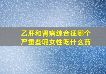 乙肝和肾病综合征哪个严重些呢女性吃什么药