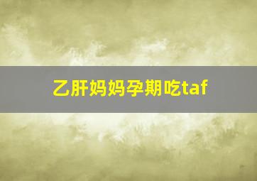 乙肝妈妈孕期吃taf