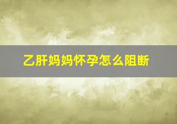 乙肝妈妈怀孕怎么阻断