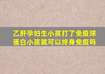 乙肝孕妇生小孩打了免疫球蛋白小孩就可以终身免疫吗