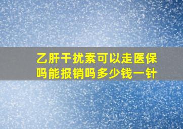 乙肝干扰素可以走医保吗能报销吗多少钱一针