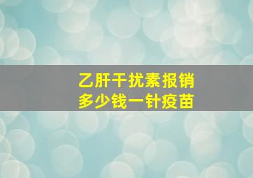 乙肝干扰素报销多少钱一针疫苗