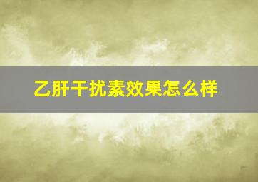 乙肝干扰素效果怎么样