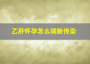 乙肝怀孕怎么隔断传染