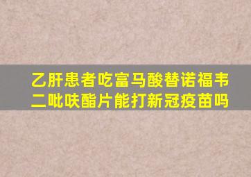 乙肝患者吃富马酸替诺福韦二吡呋酯片能打新冠疫苗吗